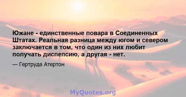 Южане - единственные повара в Соединенных Штатах. Реальная разница между югом и севером заключается в том, что один из них любит получать диспепсию, а другая - нет.