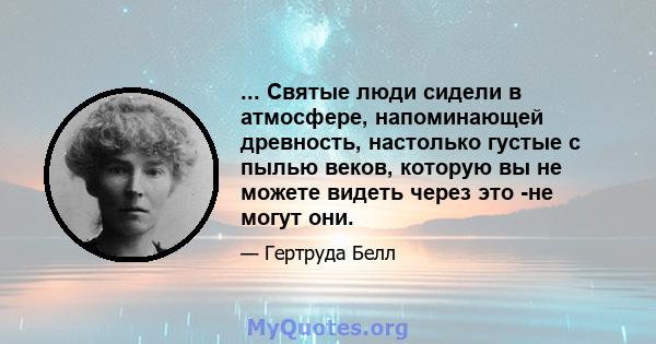 ... Святые люди сидели в атмосфере, напоминающей древность, настолько густые с пылью веков, которую вы не можете видеть через это -не могут они.