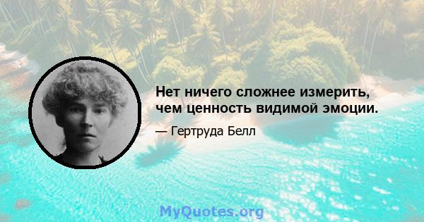 Нет ничего сложнее измерить, чем ценность видимой эмоции.