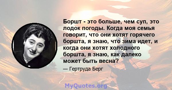 Боршт - это больше, чем суп, это лодок погоды. Когда моя семья говорит, что они хотят горячего боршта, я знаю, что зима идет, и когда они хотят холодного боршта, я знаю, как далеко может быть весна?