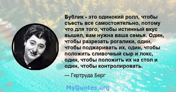 Бублик - это одинокий ролл, чтобы съесть все самостоятельно, потому что для того, чтобы истинный вкус вышел, вам нужна ваша семья. Один, чтобы разрезать рогалики, один, чтобы поджаривать их, один, чтобы положить