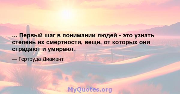 ... Первый шаг в понимании людей - это узнать степень их смертности, вещи, от которых они страдают и умирают.