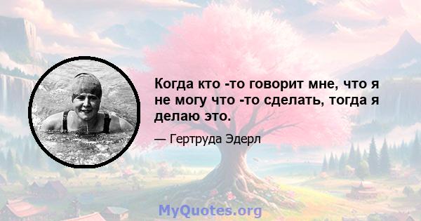 Когда кто -то говорит мне, что я не могу что -то сделать, тогда я делаю это.