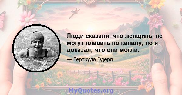 Люди сказали, что женщины не могут плавать по каналу, но я доказал, что они могли.