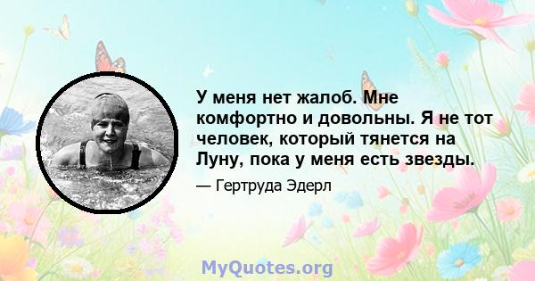 У меня нет жалоб. Мне комфортно и довольны. Я не тот человек, который тянется на Луну, пока у меня есть звезды.