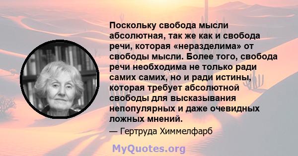 Поскольку свобода мысли абсолютная, так же как и свобода речи, которая «неразделима» от свободы мысли. Более того, свобода речи необходима не только ради самих самих, но и ради истины, которая требует абсолютной свободы 