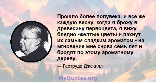 Прошло более полувека, и все же каждую весну, когда я брожу в древесину первоцвета, я вижу бледно -желтые цветы и пахнут их самым сладким ароматом - на мгновение мне снова семь лет и бродят по этому ароматному дереву.