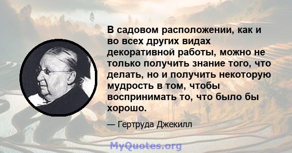 В садовом расположении, как и во всех других видах декоративной работы, можно не только получить знание того, что делать, но и получить некоторую мудрость в том, чтобы воспринимать то, что было бы хорошо.