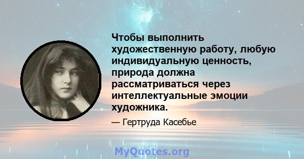 Чтобы выполнить художественную работу, любую индивидуальную ценность, природа должна рассматриваться через интеллектуальные эмоции художника.