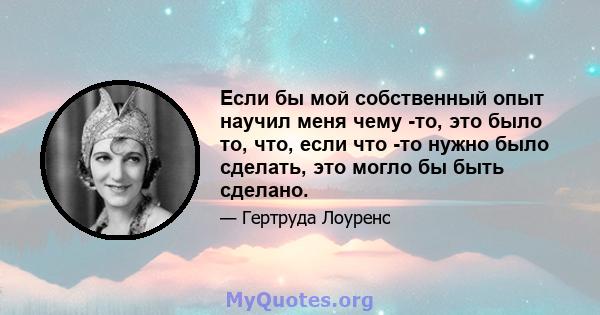 Если бы мой собственный опыт научил меня чему -то, это было то, что, если что -то нужно было сделать, это могло бы быть сделано.