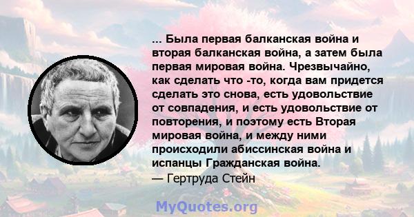 ... Была первая балканская война и вторая балканская война, а затем была первая мировая война. Чрезвычайно, как сделать что -то, когда вам придется сделать это снова, есть удовольствие от совпадения, и есть удовольствие 