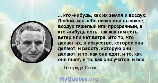 ... кто -нибудь, как их земля и воздух. Любой, как небо низко или высокое, воздух тяжелый или прозрачный, а кто -нибудь есть, так как там есть ветер или нет ветра. Это то, что делает их, и искусство, которое они делают, 