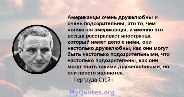 Американцы очень дружелюбны и очень подозрительны, это то, чем являются американцы, и именно это всегда расстраивает иностранца, который имеет дело с ними, они настолько дружелюбны, как они могут быть настолько