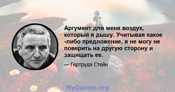 Аргумент для меня воздух, который я дышу. Учитывая какое -либо предложение, я не могу не поверить на другую сторону и защищать ее.