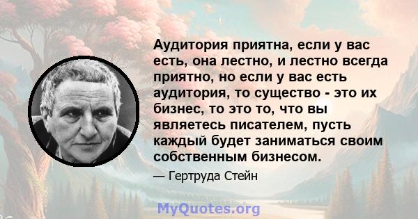 Аудитория приятна, если у вас есть, она лестно, и лестно всегда приятно, но если у вас есть аудитория, то существо - это их бизнес, то это то, что вы являетесь писателем, пусть каждый будет заниматься своим собственным