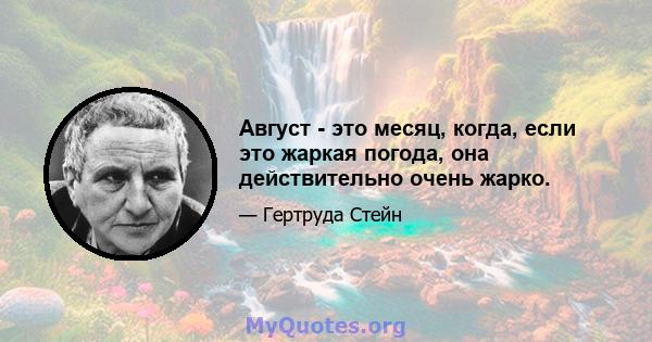 Август - это месяц, когда, если это жаркая погода, она действительно очень жарко.