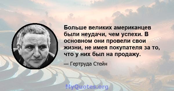 Больше великих американцев были неудачи, чем успехи. В основном они провели свои жизни, не имея покупателя за то, что у них был на продажу.