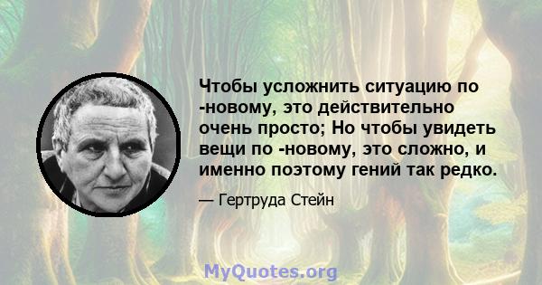 Чтобы усложнить ситуацию по -новому, это действительно очень просто; Но чтобы увидеть вещи по -новому, это сложно, и именно поэтому гений так редко.