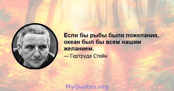 Если бы рыбы были пожелания, океан был бы всем нашим желанием.