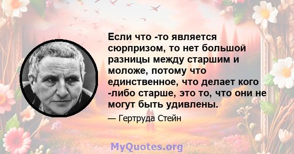 Если что -то является сюрпризом, то нет большой разницы между старшим и моложе, потому что единственное, что делает кого -либо старше, это то, что они не могут быть удивлены.