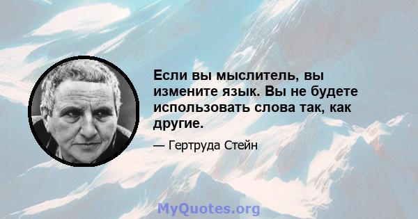 Если вы мыслитель, вы измените язык. Вы не будете использовать слова так, как другие.