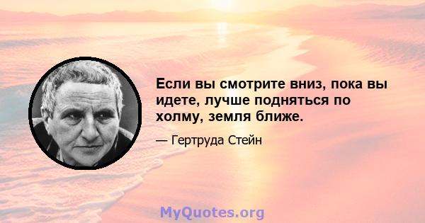 Если вы смотрите вниз, пока вы идете, лучше подняться по холму, земля ближе.