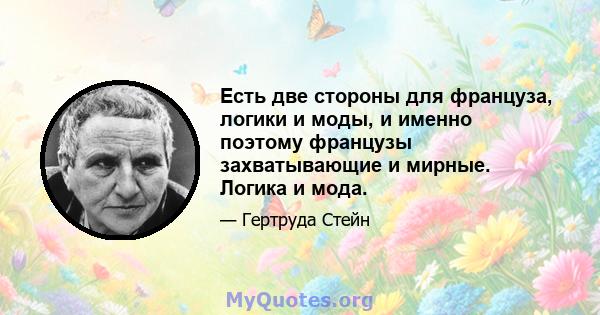 Есть две стороны для француза, логики и моды, и именно поэтому французы захватывающие и мирные. Логика и мода.