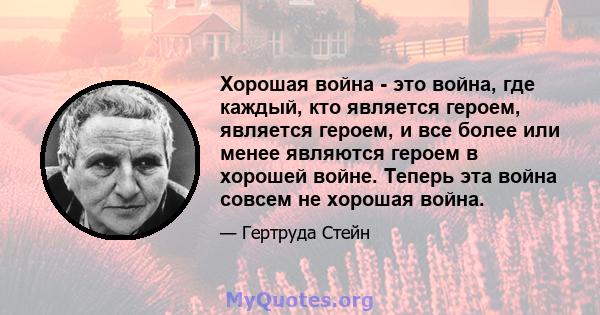 Хорошая война - это война, где каждый, кто является героем, является героем, и все более или менее являются героем в хорошей войне. Теперь эта война совсем не хорошая война.