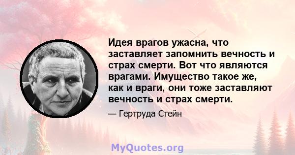 Идея врагов ужасна, что заставляет запомнить вечность и страх смерти. Вот что являются врагами. Имущество такое же, как и враги, они тоже заставляют вечность и страх смерти.