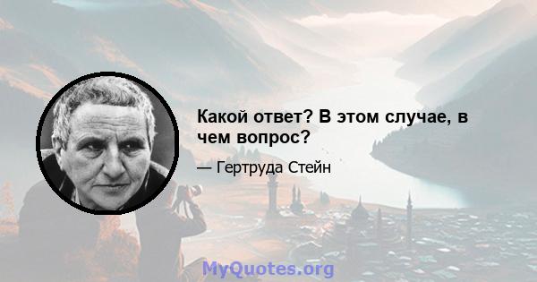 Какой ответ? В этом случае, в чем вопрос?