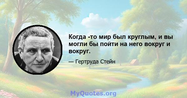 Когда -то мир был круглым, и вы могли бы пойти на него вокруг и вокруг.