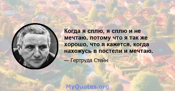 Когда я сплю, я сплю и не мечтаю, потому что я так же хорошо, что я кажется, когда нахожусь в постели и мечтаю.