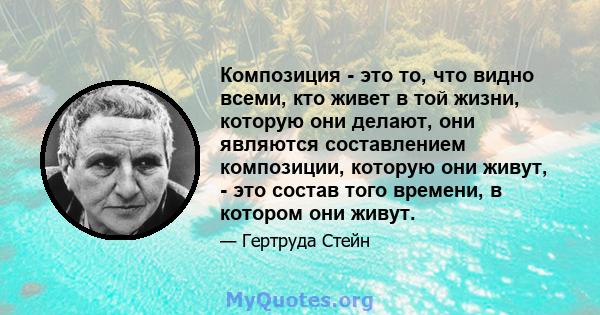 Композиция - это то, что видно всеми, кто живет в той жизни, которую они делают, они являются составлением композиции, которую они живут, - это состав того времени, в котором они живут.