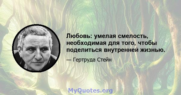 Любовь: умелая смелость, необходимая для того, чтобы поделиться внутренней жизнью.