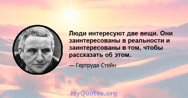 Люди интересуют две вещи. Они заинтересованы в реальности и заинтересованы в том, чтобы рассказать об этом.