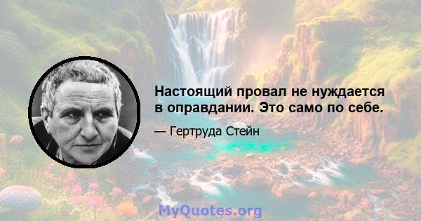 Настоящий провал не нуждается в оправдании. Это само по себе.