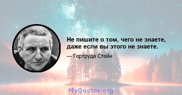 Не пишите о том, чего не знаете, даже если вы этого не знаете.