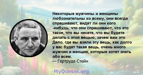 Некоторые мужчины и женщины любознательны ко всему, они всегда спрашивают, видят ли они кого -нибудь, что они спрашивают, что это такое, что вы несете, что вы будете делать с этой вещью, зачем вам это Дело, где вы взяли 