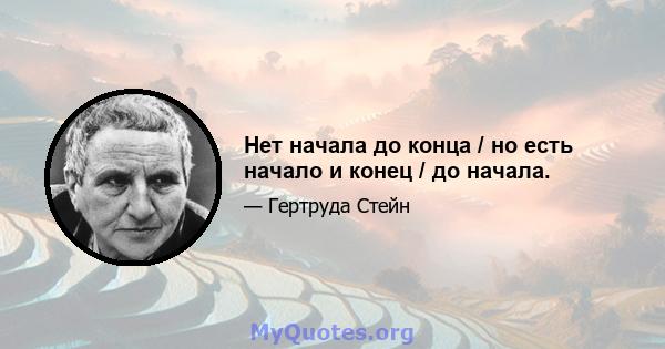 Нет начала до конца / но есть начало и конец / до начала.