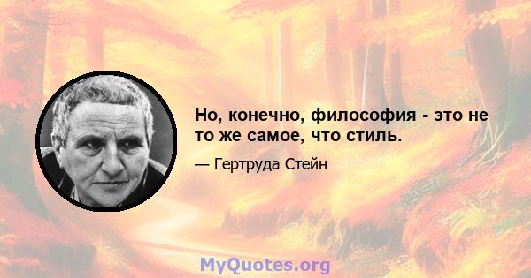 Но, конечно, философия - это не то же самое, что стиль.