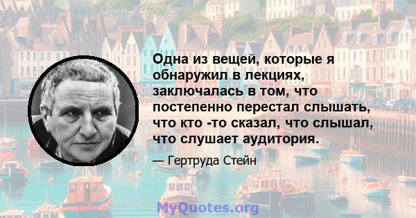 Одна из вещей, которые я обнаружил в лекциях, заключалась в том, что постепенно перестал слышать, что кто -то сказал, что слышал, что слушает аудитория.