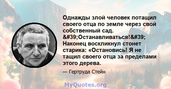 Однажды злой человек потащил своего отца по земле через свой собственный сад. 'Останавливаться!' Наконец воскликнул стонет старика: «Остановись! Я не тащил своего отца за пределами этого дерева.