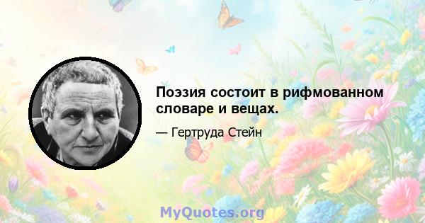 Поэзия состоит в рифмованном словаре и вещах.