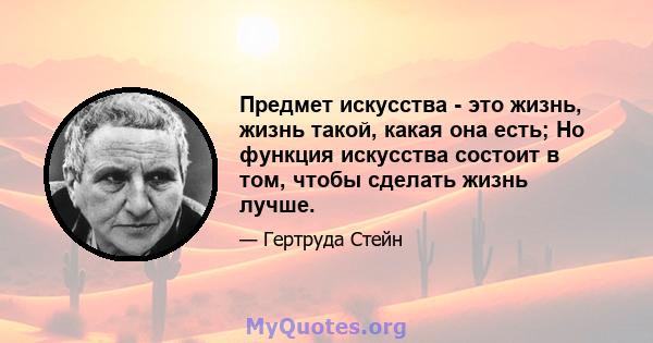 Предмет искусства - это жизнь, жизнь такой, какая она есть; Но функция искусства состоит в том, чтобы сделать жизнь лучше.