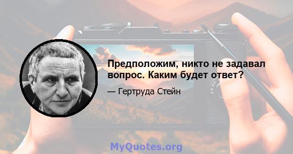 Предположим, никто не задавал вопрос. Каким будет ответ?