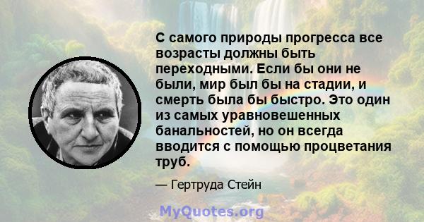 С самого природы прогресса все возрасты должны быть переходными. Если бы они не были, мир был бы на стадии, и смерть была бы быстро. Это один из самых уравновешенных банальностей, но он всегда вводится с помощью