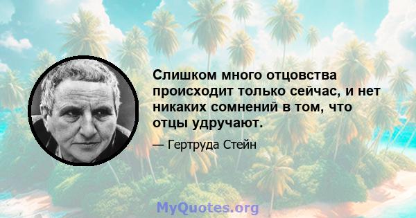 Слишком много отцовства происходит только сейчас, и нет никаких сомнений в том, что отцы удручают.