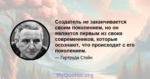 Создатель не заканчивается своим поколением, но он является первым из своих современников, которые осознают, что происходит с его поколением.