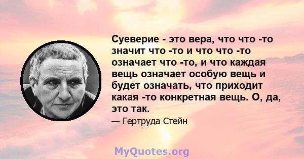 Суеверие - это вера, что что -то значит что -то и что что -то означает что -то, и что каждая вещь означает особую вещь и будет означать, что приходит какая -то конкретная вещь. О, да, это так.