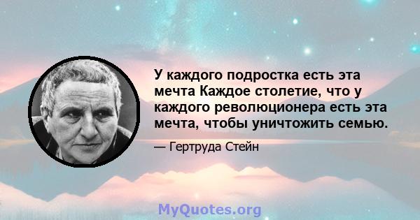 У каждого подростка есть эта мечта Каждое столетие, что у каждого революционера есть эта мечта, чтобы уничтожить семью.